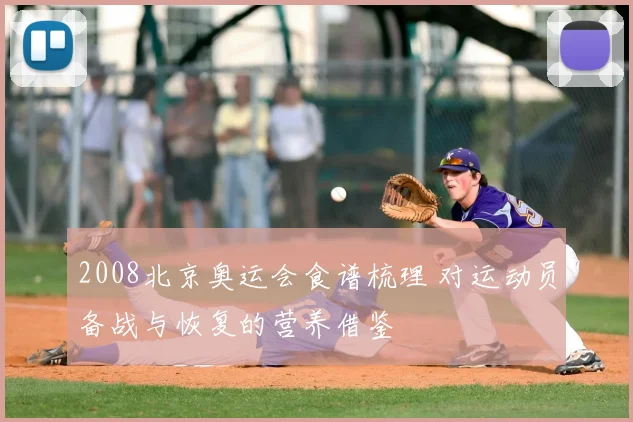 2008北京奥运会食谱梳理 对运动员备战与恢复的营养借鉴
