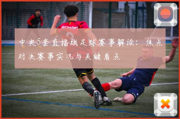 中央5套直播线足球赛事解读：焦点对决赛事实况与关键看点