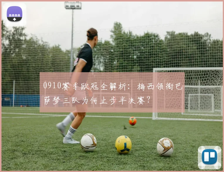 0910赛季欧冠全解析:梅西领衔巴萨梦三队为何止步半决赛?