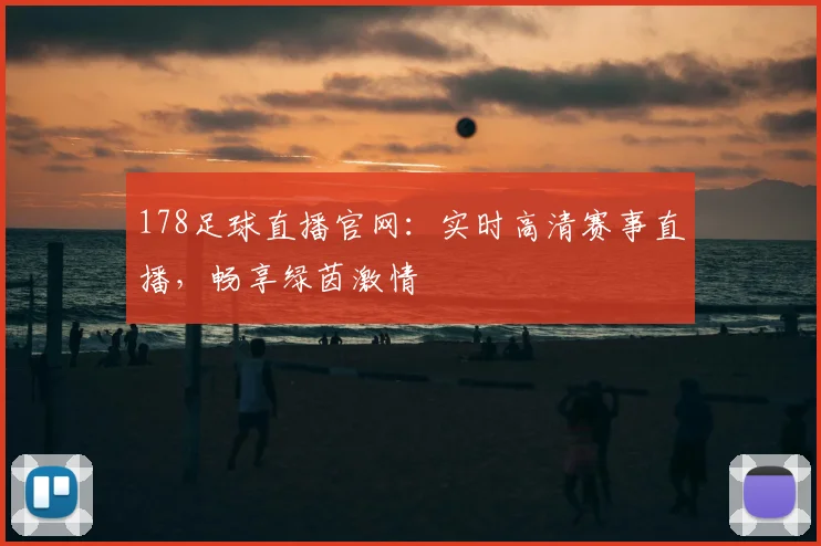 178足球直播官网：实时高清赛事直播，畅享绿茵激情