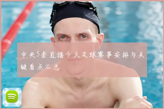 中央5套直播今天足球赛事安排与关键看点汇总