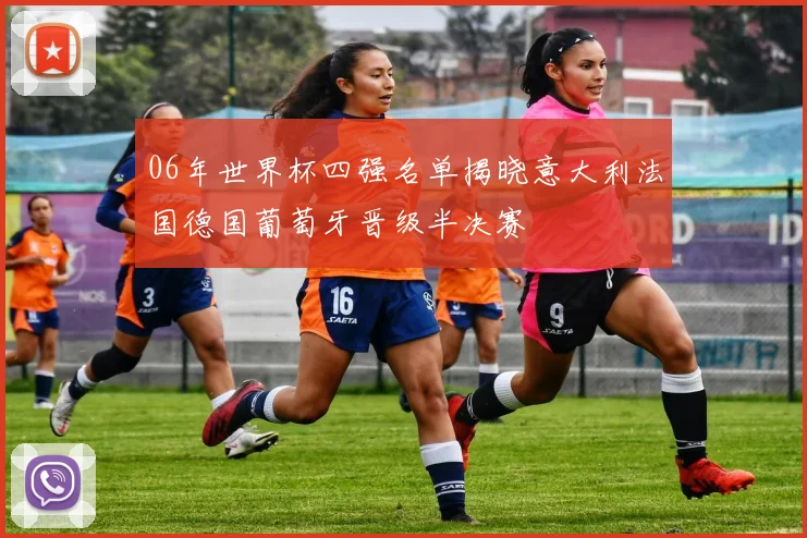 06年世界杯四强名单揭晓意大利法国德国葡萄牙晋级半决赛