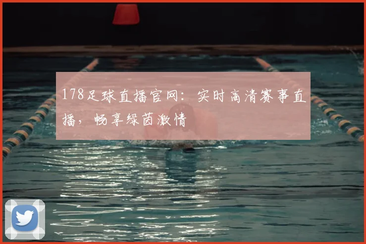 178足球直播官网：实时高清赛事直播，畅享绿茵激情