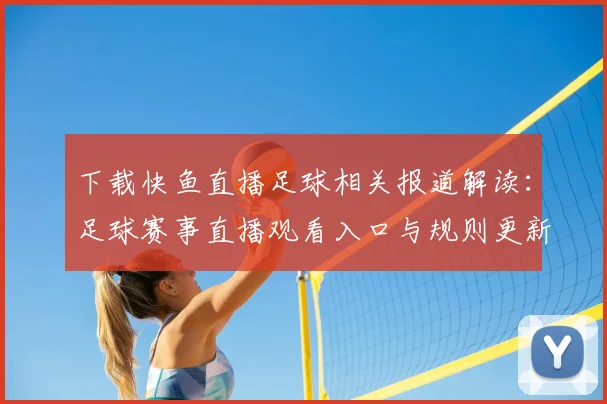 下载快鱼直播足球相关报道解读:足球赛事直播观看入口与规则更新影响