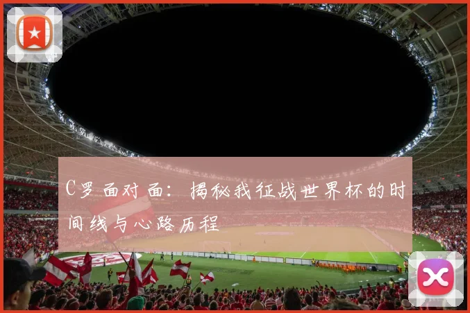 C罗面对面：揭秘我征战世界杯的时间线与心路历程