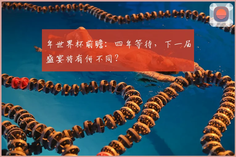 年世界杯前瞻：四年等待，下一届盛宴将有何不同？