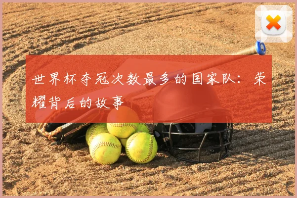 世界杯夺冠次数最多的国家队：荣耀背后的故事