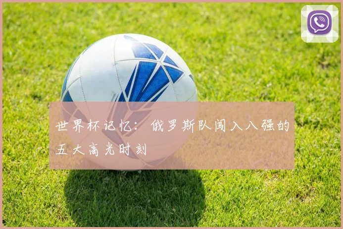 世界杯记忆:俄罗斯队闯入八强的五大高光时刻