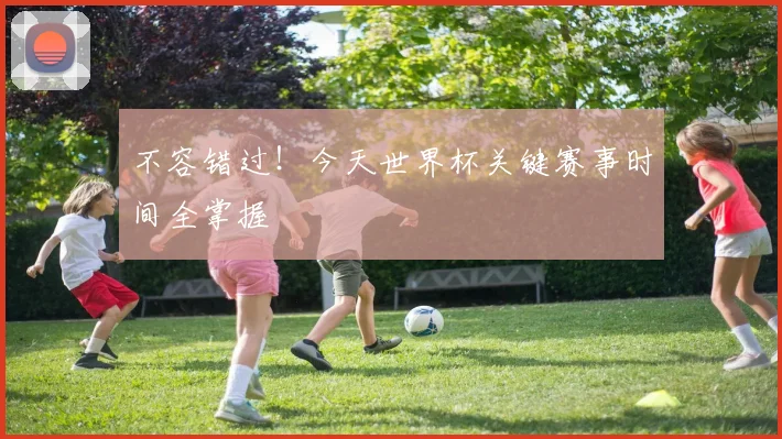 不容错过！今天世界杯关键赛事时间全掌握