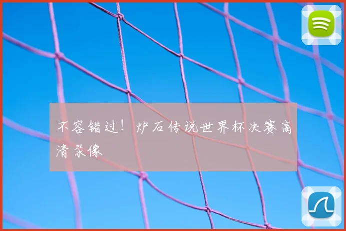 不容错过！炉石传说世界杯决赛高清录像