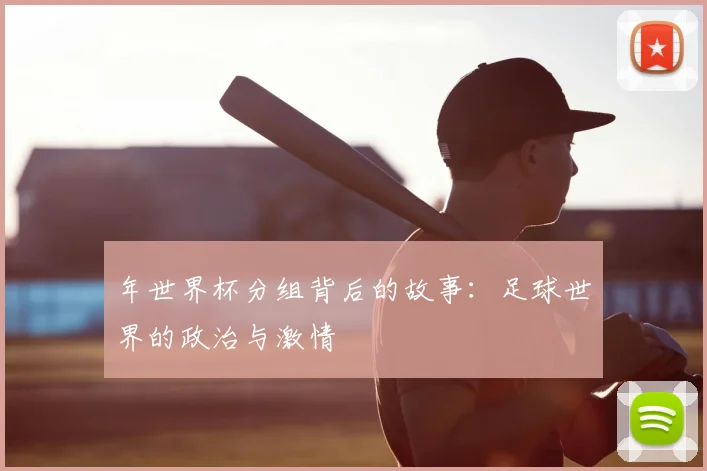 年世界杯分组背后的故事：足球世界的政治与激情