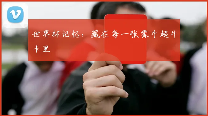 世界杯记忆,藏在每一张蒙牛超牛卡里