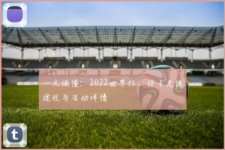 一文读懂:2022世界杯公仔卡兑换途径与活动详情