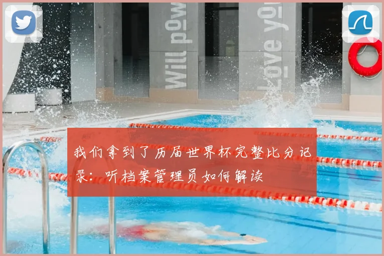 我们拿到了历届世界杯完整比分记录:听档案管理员如何解读