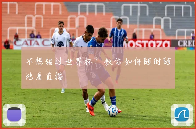 不想错过世界杯？教你如何随时随地看直播