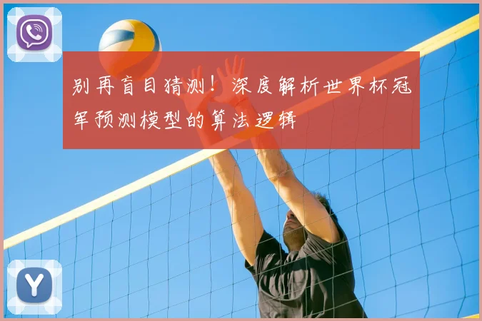 别再盲目猜测!深度解析世界杯冠军预测模型的算法逻辑