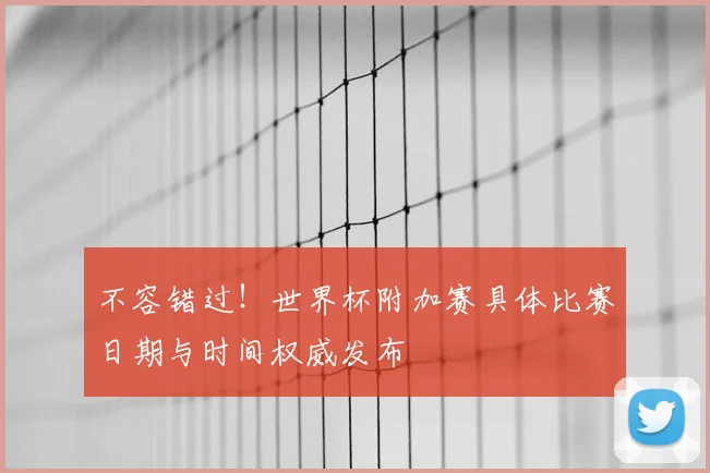 不容错过！世界杯附加赛具体比赛日期与时间权威发布