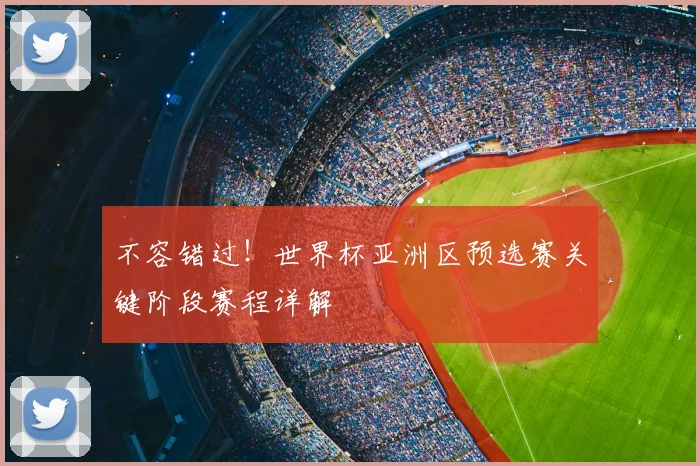 不容错过！世界杯亚洲区预选赛关键阶段赛程详解