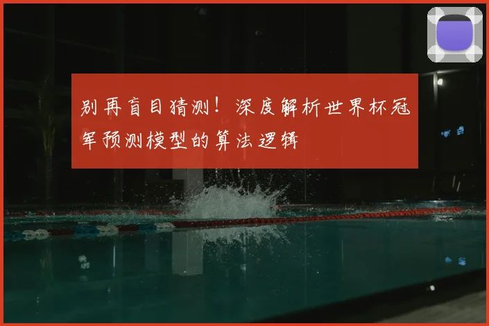 别再盲目猜测!深度解析世界杯冠军预测模型的算法逻辑
